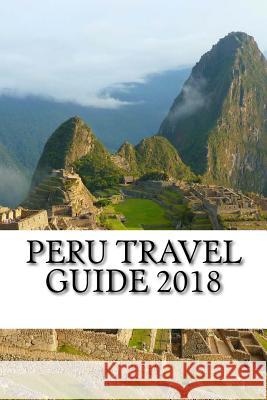 Peru Travel Guide 2018 Chace Parker 9781987699791 Createspace Independent Publishing Platform