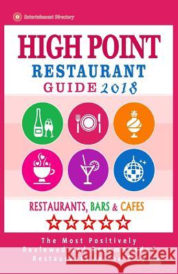 High Point Restaurant Guide 2018: Best Rated Restaurants in High Point, North Carolina - Restaurants, Bars and Cafes recommended for Tourist, 2018 Boylan, Robert R. 9781987736052 Createspace Independent Publishing Platform