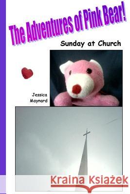 The Adventures of Pink Bear: Sunday at Church Jessica a. Maynard 9781987738421 Createspace Independent Publishing Platform