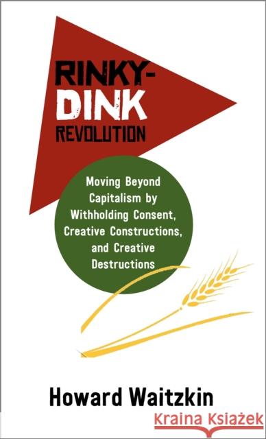 Rinky Dink Revolution: Moving Beyond Capitalism by Withholding Consent Creative Constructions and Creative Destructions Waitzkin, Howard 9781988832531 Daraja Press