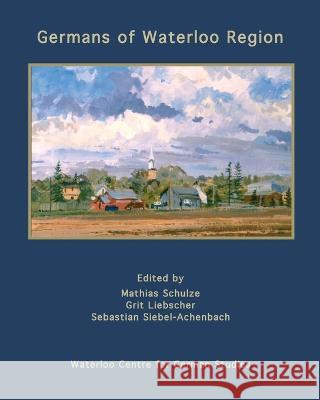 Germans of Waterloo Region Sebastian Siebel-Achenbach, Mathias Schulze, Grit Liebscher 9781989048092 Petra Books