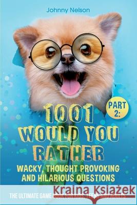 Part 2: 1001 Would You Rather Wacky, Thought Provoking and Hilarious Questions: The Ultimate Game Book for Kids, Teens and Adu Johnny Nelson 9781989971277 Silk Publishing