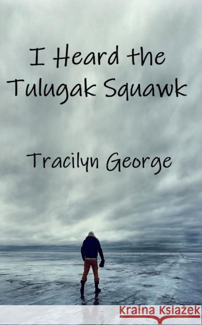 I Heard the Tulugak Squawk Lady Tracilyn George 9781990153419 Lady Tracilyn George, Author