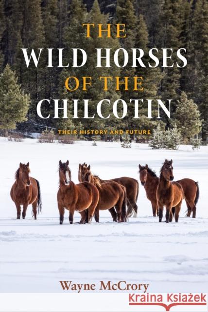 The Wild Horses of the Chilcotin: Their History and Future Wayne McCrory 9781990776366 Harbour Publishing