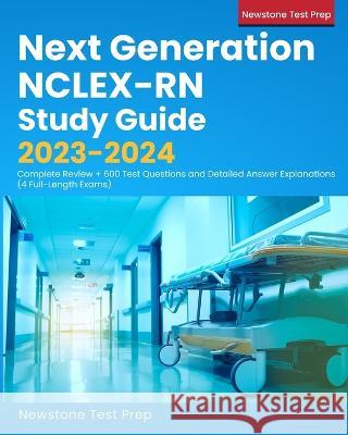 Next Generation NCLEX-RN Study Guide 2023-2024: Complete Review + 600 Test Questions and Detailed Answer Explanations (4 Full-Length Exams) Newstone Test Prep   9781998805228 Newstone Publishing