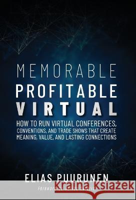 Memorable, Profitable, Virtual: How to Run Virtual Conferences, Conventions, and Trade Shows That Create Meaning, Value, and Lasting Connections Elias Puurunen   9781999533571 Northern Hci Solutions Inc.