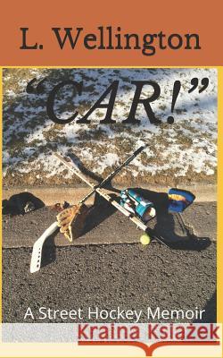 Car!: A Street Hockey Memoir Wellington, L. 9781999565916 Library and Archives Canada