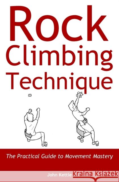 Rock Climbing Technique: The Practical Guide to Movement Mastery John Kettle   9781999654405 John Kettle