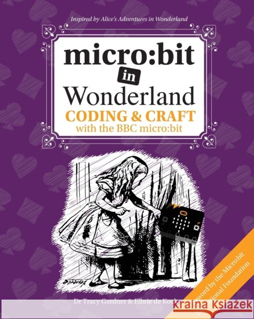 micro:bit in Wonderland: Coding & Craft with the BBC micro:bit Tracy Gardner, Elbrie de Kock, Tech Age Kids 9781999787905 Tech Age Kids