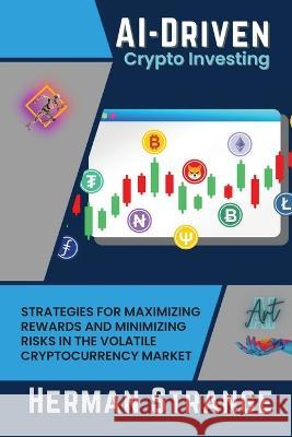 AI-Driven Crypto Investing: Strategies for Maximizing Rewards and Minimizing Risks in the Volatile Cryptocurrency Market Herman Strange   9782033654740 PN Books
