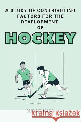 A Study of Contributing Factors for the Development of Hockey Surjit Kaur 9782231262730 Independent Author