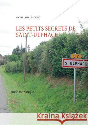 les petits secrets de saint ulphace: guide touristique Lephilipponnat, Michel 9782322085972 Books on Demand