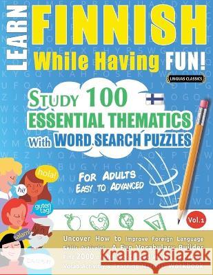 Learn Finnish While Having Fun! - For Adults: EASY TO ADVANCED - STUDY 100 ESSENTIAL THEMATICS WITH WORD SEARCH PUZZLES - VOL.1 - Uncover How to Impro Linguas Classics 9782385110420 Learnx