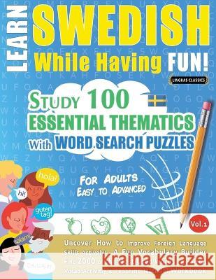 Learn Swedish While Having Fun! - For Adults: EASY TO ADVANCED - STUDY 100 ESSENTIAL THEMATICS WITH WORD SEARCH PUZZLES - VOL.1 - Uncover How to Impro Linguas Classics 9782385110444 Learnx