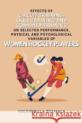 Effects of Circuit Training, Skill Training and Combined Training on Selected Performance, Physical and Psychological Variables of Women Hockey Player Vulivindala Syamala 9782814893351 Independent Author