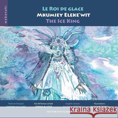 Le roi de glace / Mkumiey Eleke'wit / The Ice King Corinne Gallant, Naomi Mitcham, Allison Mitcham 9782923518640 Bouton D'Or Acadie
