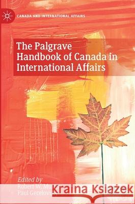 The Palgrave Handbook of Canada in International Affairs Robert W. Murray Paul Gecelovsky 9783030677695