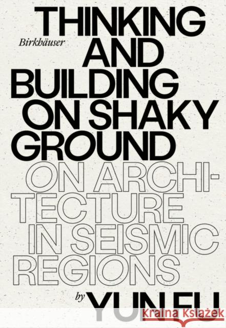 Thinking and Building on Shaky Ground: On Architecture in Seismic Regions Yun Fu 9783035625585 Birkhauser