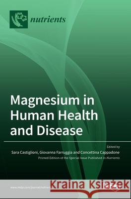 Magnesium in Human Health and Disease Sara Castiglioni Giovanna Farruggia Concettina Cappadone 9783036517865 Mdpi AG