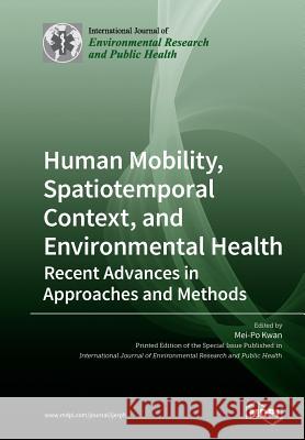 Human Mobility, Spatiotemporal Context, and Environmental Health: Recent Advances in Approaches and Methods Mei-Po Kwan 9783039211838 Mdpi AG