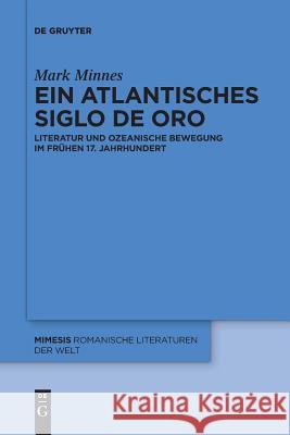 Ein Atlantisches Siglo de Oro: Literatur Und Ozeanische Bewegung Im Frühen 17. Jahrhundert Mark Minnes 9783110647754 de Gruyter