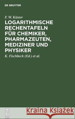 Logarithmische Rechentafeln Für Chemiker, Pharmazeuten, Mediziner Und Physiker F W K Küster Fischbeck, K Fischbeck, A Thiel 9783110980844 De Gruyter