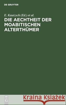 Die Aechtheit Der Moabitischen Alterthümer The Late E Kautzsch, A Socin 9783111147284 De Gruyter