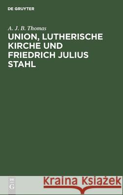 Union, lutherische Kirche und Friedrich Julius Stahl A J B Thomas 9783111218274 De Gruyter