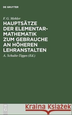 Hauptsätze der Elementar-Mathematik zum Gebrauche an höheren Lehranstalten F G Mehler, A Schulte-Tigges 9783111302119 De Gruyter