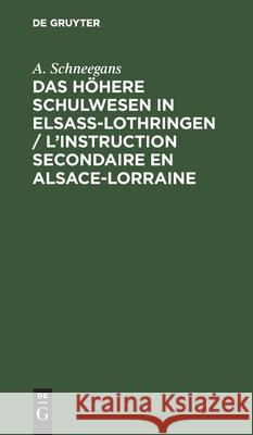 Das Höhere Schulwesen in Elsass-Lothringen / l'Instruction Secondaire En Alsace-Lorraine A Schneegans 9783112394052 De Gruyter
