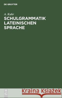 Schulgrammatik Lateinischen Sprache A Kuhr 9783112408636 De Gruyter