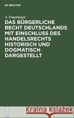 Das Bürgerliche Recht Deutschlands Mit Einschluß Des Handelsrechts Historisch Und Dogmatisch Dargestellt A Engelmann 9783112603574 De Gruyter