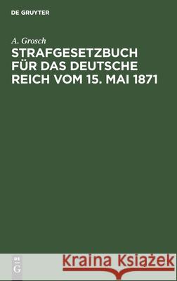 Strafgesetzbuch Für Das Deutsche Reich Vom 15. Mai 1871: Zum Gebrauch Für Polizei-, Sicherheits- Und Kriminalbeamte A Grosch 9783112604694 De Gruyter