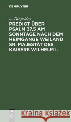 Predigt Über Psalm 37,5 Am Sonntage Nach Dem Heimgange Weiland Sr. Majestät Des Kaisers Wilhelm I. A Dingeldey 9783112608432 De Gruyter