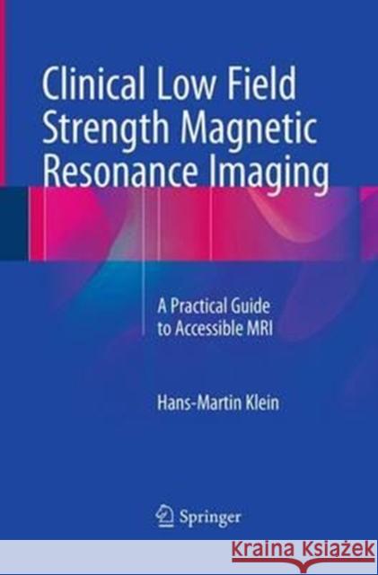 Clinical Low Field Strength Magnetic Resonance Imaging: A Practical Guide to Accessible MRI Klein, Hans-Martin 9783319365084 Springer