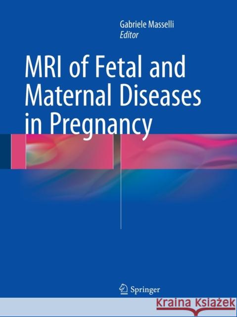 MRI of Fetal and Maternal Diseases in Pregnancy Gabriele Masselli 9783319365350 Springer