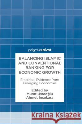 Balancing Islamic and Conventional Banking for Economic Growth: Empirical Evidence from Emerging Economies UstaoĞlu, Murat 9783319595535 Palgrave MacMillan