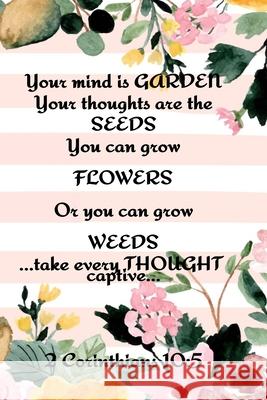 Your Mind is Garden Your Thoughts Are The Seeds You Can Grow Flowers Or You Can Grow Weeds ...Take Every Thought Captive... 2 Corinthians 10: 5: Best Kathy Springs 9783347002685 Infinityou