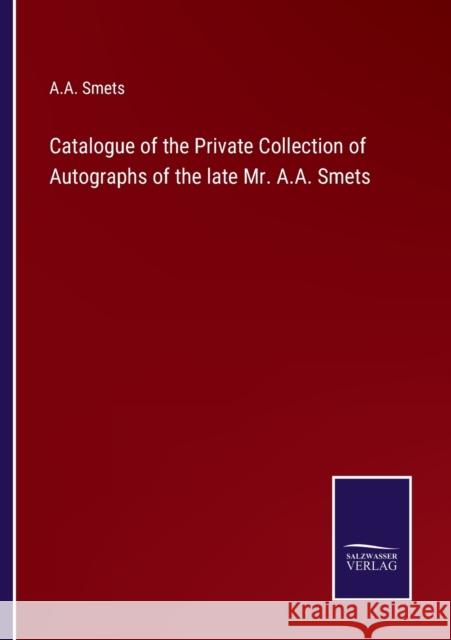 Catalogue of the Private Collection of Autographs of the late Mr. A.A. Smets A A Smets   9783375013165 Salzwasser-Verlag