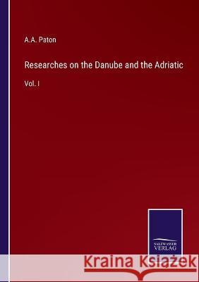 Researches on the Danube and the Adriatic: Vol. I A a Paton 9783375033729 Salzwasser-Verlag