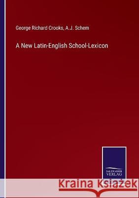A New Latin-English School-Lexicon George Richard Crooks, A J Schem 9783375054984 Salzwasser-Verlag