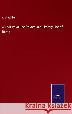 A Lecture on the Private and Literary Life of Burns A M Walker 9783375131470 Salzwasser-Verlag