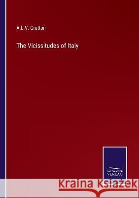 The Vicissitudes of Italy A L V Gretton   9783375143022 Salzwasser-Verlag