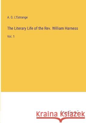 The Literary Life of the Rev. William Harness: Vol. 1 A G L'Estrange   9783382100803 Anatiposi Verlag