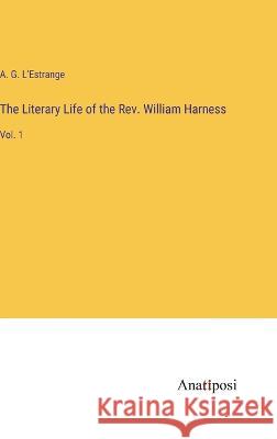 The Literary Life of the Rev. William Harness: Vol. 1 A G L'Estrange   9783382100810 Anatiposi Verlag