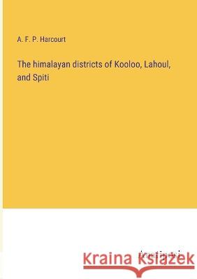 The himalayan districts of Kooloo, Lahoul, and Spiti A F P Harcourt   9783382135720 Anatiposi Verlag