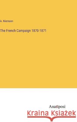 The French Campaign 1870-1871 A Niemann   9783382142810 Anatiposi Verlag