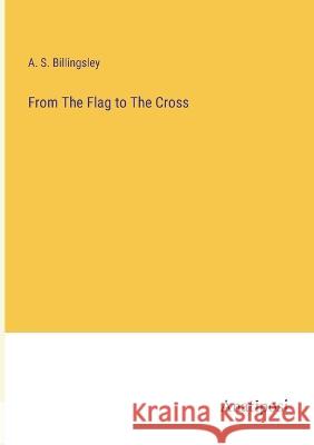 From The Flag to The Cross A S Billingsley   9783382142889 Anatiposi Verlag