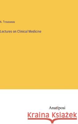 Lectures on Clinical Medicine A Trousseau   9783382176839 Anatiposi Verlag