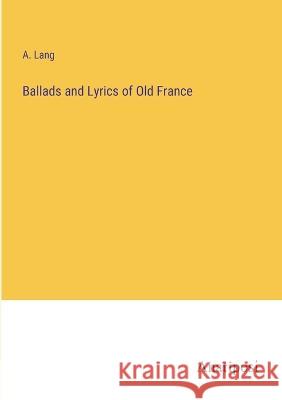 Ballads and Lyrics of Old France A Lang   9783382189761 Anatiposi Verlag